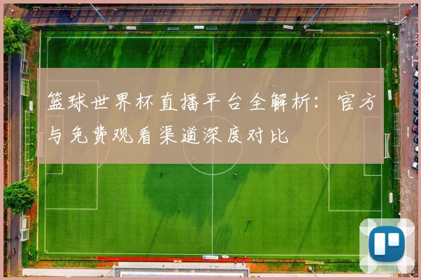 篮球世界杯直播平台全解析:官方与免费观看渠道深度对比