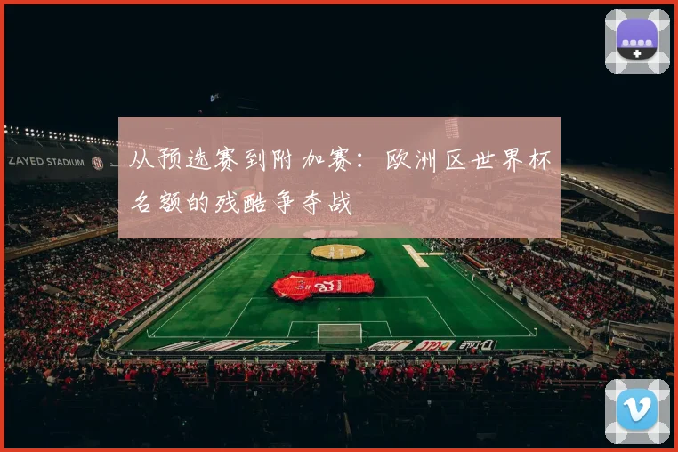 从预选赛到附加赛：欧洲区世界杯名额的残酷争夺战