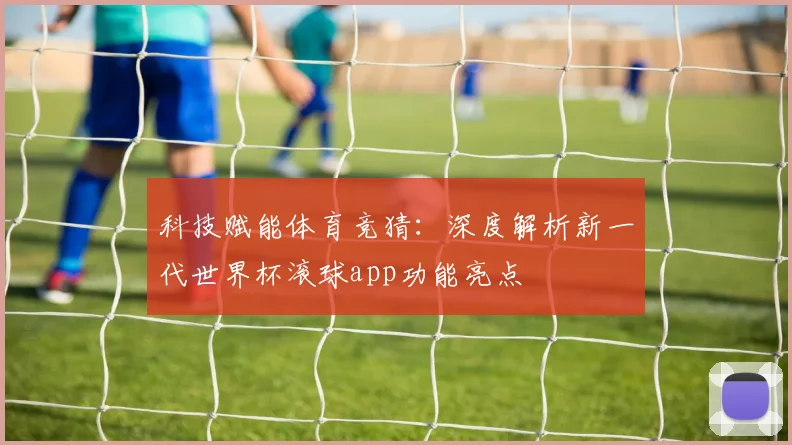 科技赋能体育竞猜：深度解析新一代世界杯滚球app功能亮点