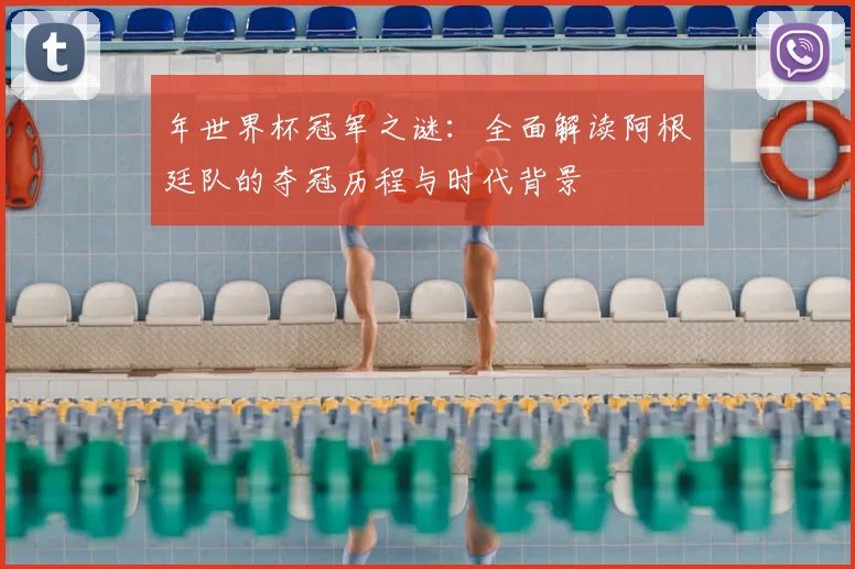 年世界杯冠军之谜:全面解读阿根廷队的夺冠历程与时代背景