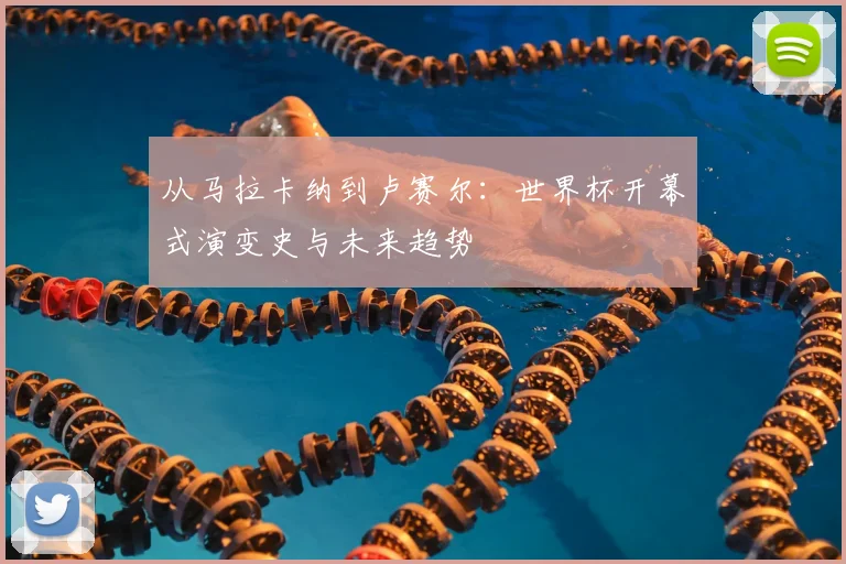 从马拉卡纳到卢赛尔:世界杯开幕式演变史与未来趋势