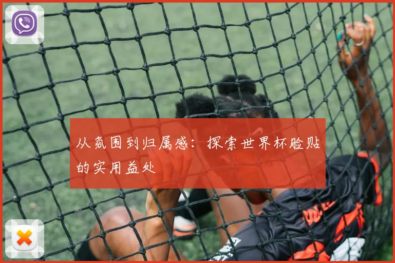 从氛围到归属感:探索世界杯脸贴的实用益处