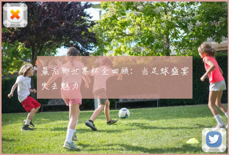 最无聊世界杯全回顾：当足球盛宴失去魅力