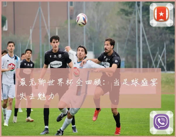 最无聊世界杯全回顾:当足球盛宴失去魅力