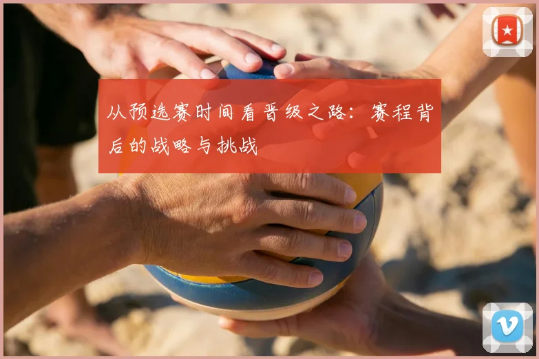 从预选赛时间看晋级之路：赛程背后的战略与挑战