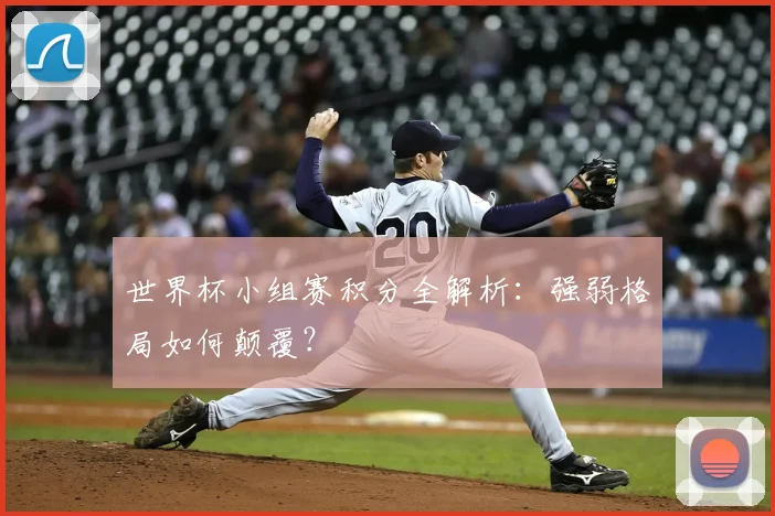 世界杯小组赛积分全解析:强弱格局如何颠覆?