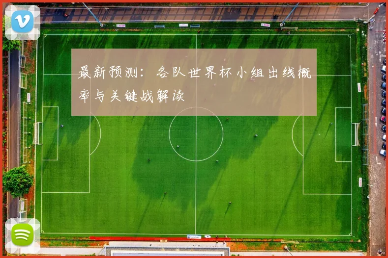 最新预测：各队世界杯小组出线概率与关键战解读