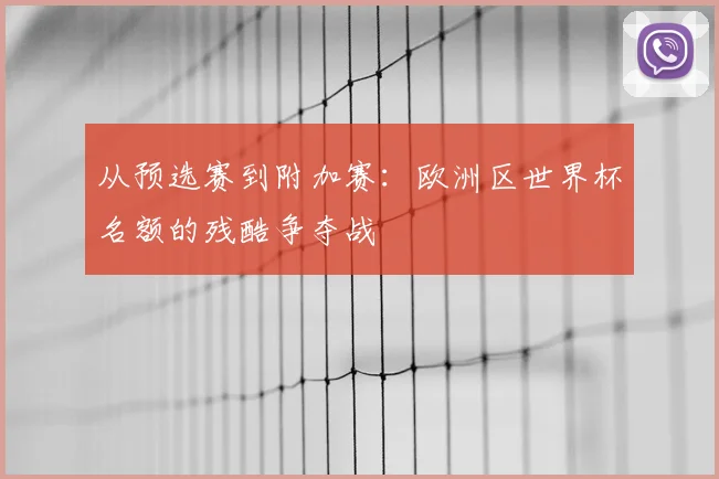 从预选赛到附加赛：欧洲区世界杯名额的残酷争夺战