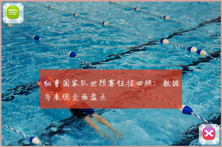 秘鲁国家队世预赛征程回顾：数据与表现全面盘点