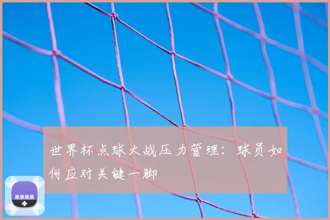 世界杯点球大战压力管理：球员如何应对关键一脚