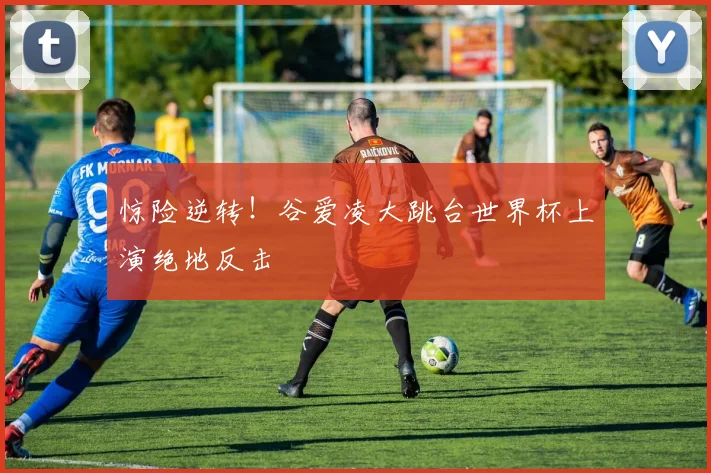 惊险逆转！谷爱凌大跳台世界杯上演绝地反击