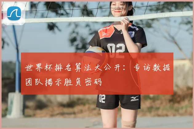 世界杯排名算法大公开:专访数据团队揭示胜负密码