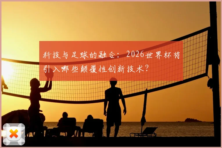 科技与足球的融合：2026世界杯将引入哪些颠覆性创新技术？