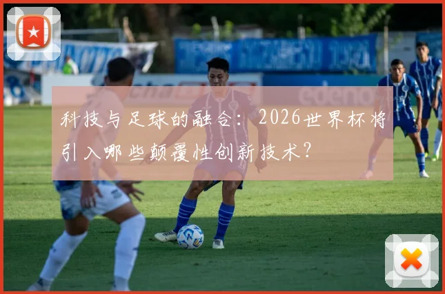 科技与足球的融合：2026世界杯将引入哪些颠覆性创新技术？