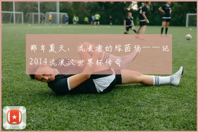那年夏天，流浪者的绿茵场——记2014流浪汉世界杯传奇