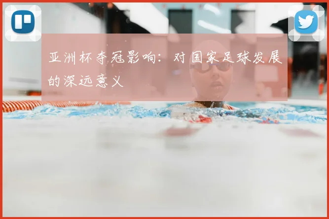 亚洲杯夺冠影响：对国家足球发展的深远意义
