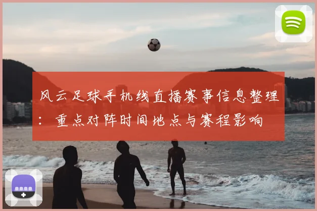风云足球手机线直播赛事信息整理：重点对阵时间地点与赛程影响
