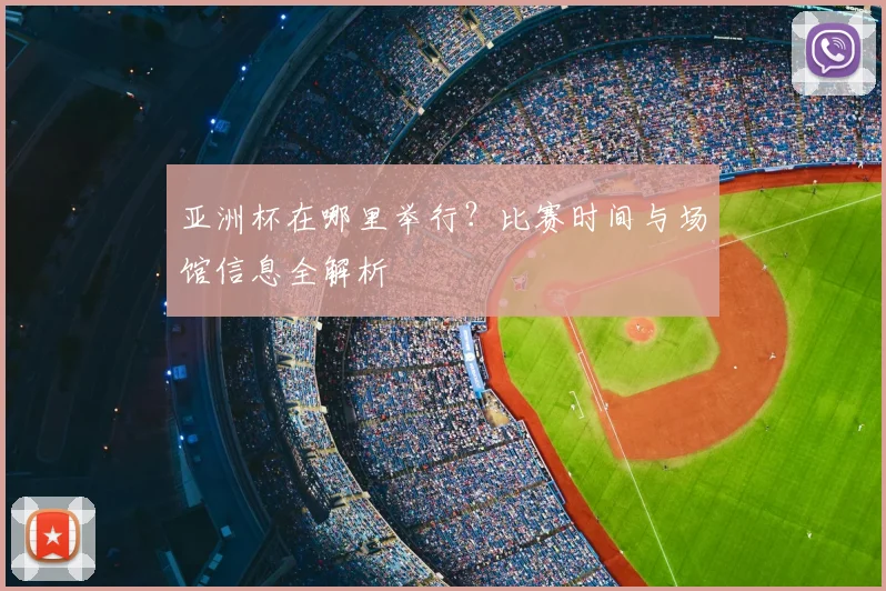 亚洲杯在哪里举行？比赛时间与场馆信息全解析