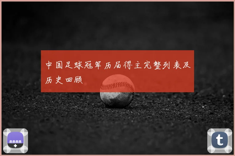 中国足球冠军历届得主完整列表及历史回顾