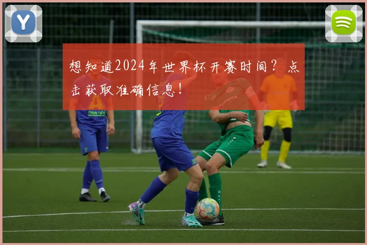 想知道2024年世界杯开赛时间？点击获取准确信息！