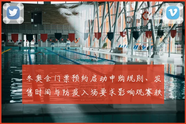 冬奥会门票预约启动申购规则、发售时间与防疫入场要求影响观赛秩序