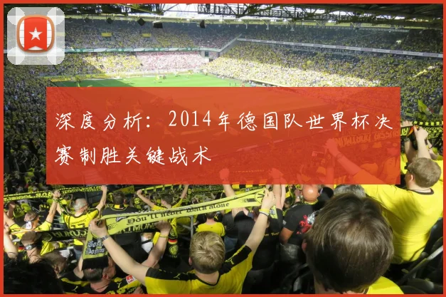 深度分析：2014年德国队世界杯决赛制胜关键战术