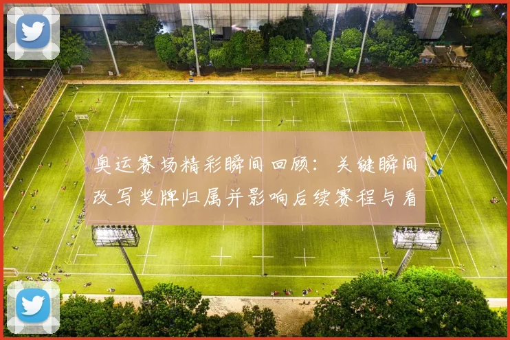 奥运赛场精彩瞬间回顾：关键瞬间改写奖牌归属并影响后续赛程与看点