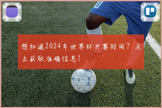想知道2024年世界杯开赛时间？点击获取准确信息！