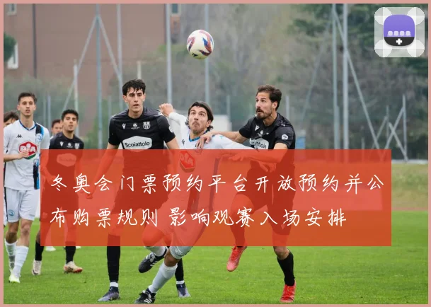 冬奥会门票预约平台开放预约并公布购票规则 影响观赛入场安排