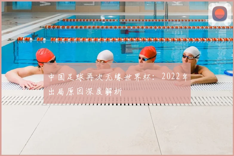 中国足球再次无缘世界杯：2022年出局原因深度解析