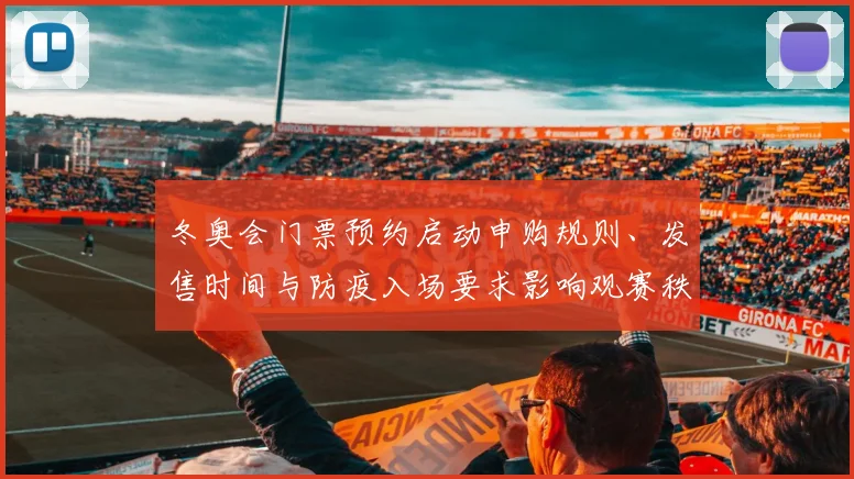 冬奥会门票预约启动申购规则、发售时间与防疫入场要求影响观赛秩序