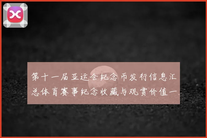 第十一届亚运会纪念币发行信息汇总体育赛事纪念收藏与观赏价值一并关注